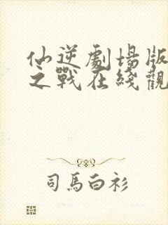 仙逆剧场版神临之战在线观看超清