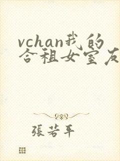 vchan我的合租女室友是不