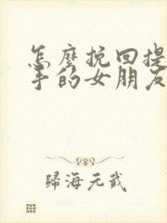 怎么挽回提出分手的女朋友