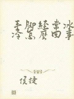 手脚经常冰凉发冷怎么回事