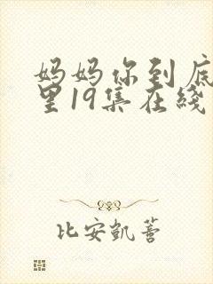 妈妈你到底在哪里19集在线观看