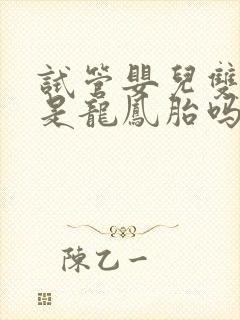 试管婴儿双胞胎是龙凤胎吗