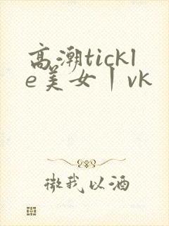 高潮tickle美女丨vk