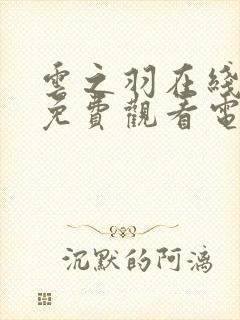 云之羽在线全集免费观看电视剧