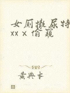 女厕撒尿特写xxxⅹ偷窥