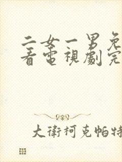 二女一男免费观看电视剧完整版