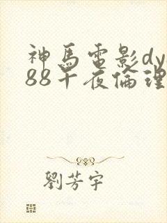 神马电影dy888午夜伦理