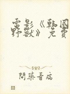 电影《韩国财阀野兽》免费观看