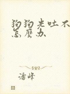 狗狗光吐不拉稀怎么办