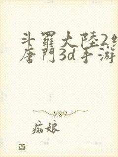 斗罗大陆2绝世唐门3d手游