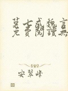 莫七成魏言全文免费阅读无弹窗笔趣封面