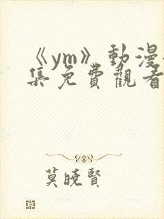 《ym》动漫全集免费观看