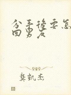 分手后要怎样挽回男友