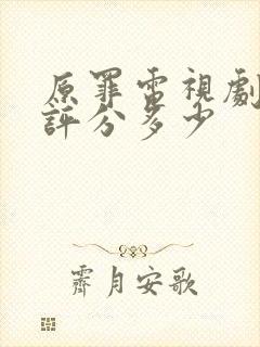 原罪电视剧豆瓣评分多少