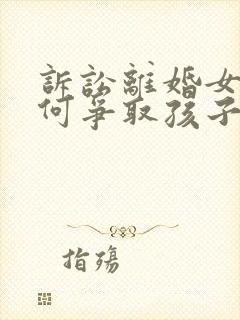 诉讼离婚女方如何争取孩子抚养权封面