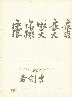 操你啦夜夜操狠狠躁天天爽