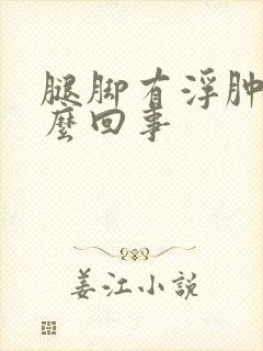 腿脚有浮肿是怎么回事