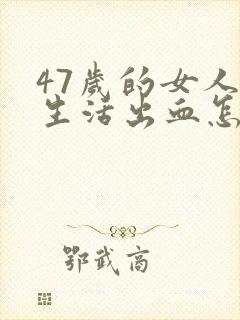 47岁的女人性生活出血怎么回事