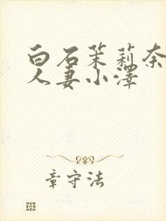 白石茉莉奈巨乳人妻小泽