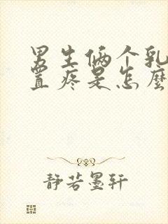 男生俩个乳头位置疼是怎么回事封面