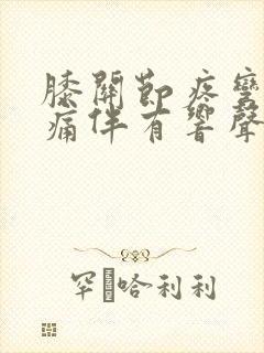 膝关节疼弯曲疼痛伴有响声