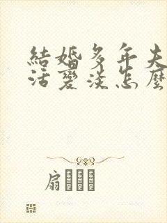 结婚多年夫妻生活变淡怎么办