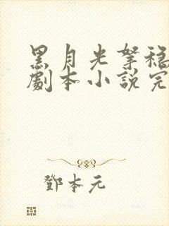 黑月光拿稳be剧本小说完整版下载txt