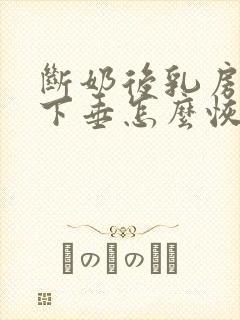 断奶后乳房干瘪下垂怎么恢复