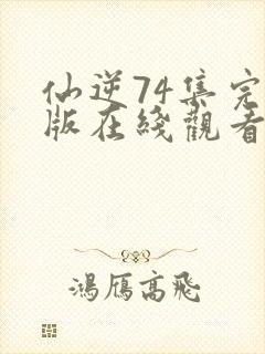 仙逆74集完整版在线观看高清封面