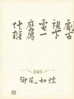 什么电视剧好看推荐一下古装剧