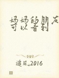 妈妈的朋友哪里可以看到