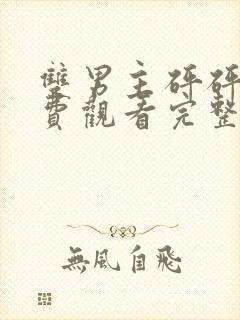 双男主砰砰砰免费观看完整真人版动漫