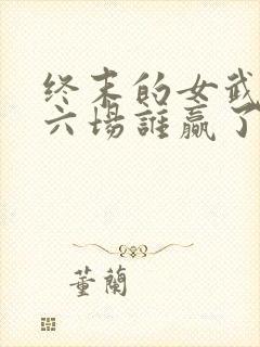终末的女武神第六场谁赢了