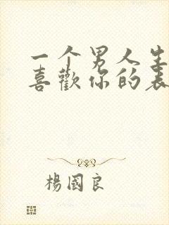 一个男人生理性喜欢你的表现