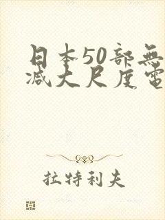 日本50部无删减大尺度电影