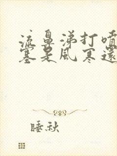 流鼻涕打喷嚏鼻塞是风寒还是风热