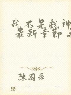 我不是戏神小说 最新章节 无弹窗