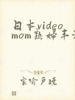 日本videomom熟妇丰满
