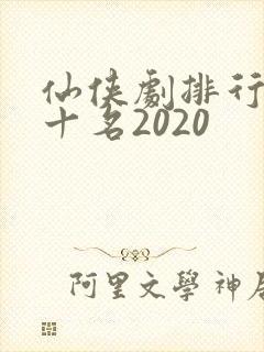 仙侠剧排行榜前十名2020