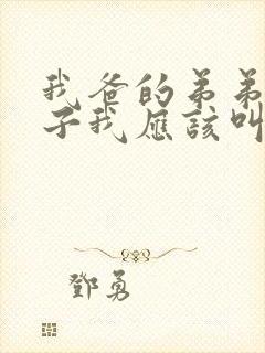 我爸的弟弟的儿子我应该叫什么