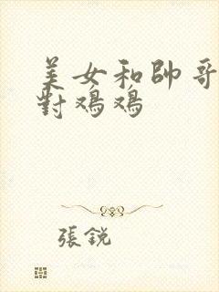 美女和帅哥鸡鸡对鸡鸡