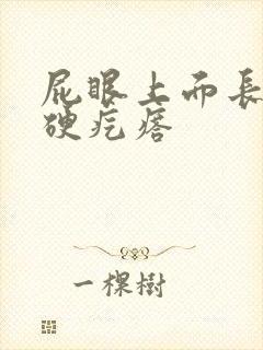 屁眼上面长了个硬疙瘩