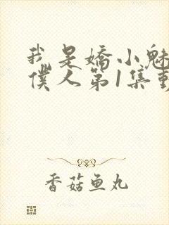 我是娇小魅魔的仆人第1集动漫版在线