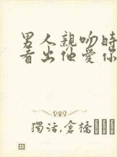 男人亲吻时如何看出他爱你