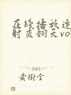 在线播放连续内射爽翻天vol