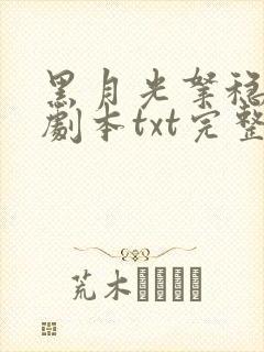 黑月光拿稳be剧本txt完整版免费下载