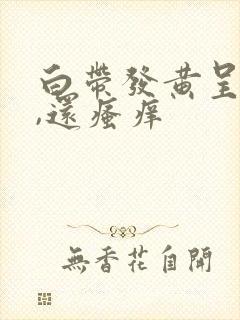 白带发黄呈脓性,还瘙痒