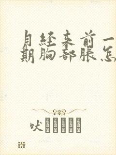 月经来前一个星期胸部胀怎么回事