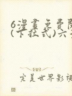 6漫画免费阅读(下拉式)六漫画官网