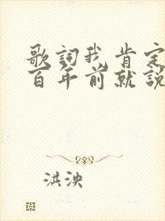 歌词我肯定在几百年前就说过爱你是什么歌